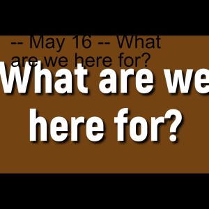 Bible Studies for Life -- May 16 -- What are we here for?