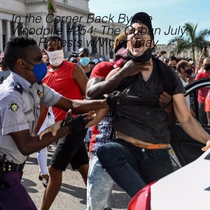 In the Corner Back By the Woodpile #254: The Cuban July 11th Protests w/Victor Triay
