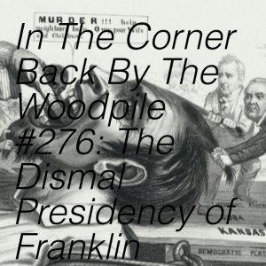 In The Corner Back By The Woodpile #276: The Dismal Presidency of Franklin Pierce with Dr. David Alvis