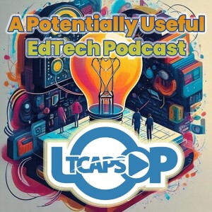 Closing the Loop! Our Last Potentially Useful Edtech Podcast