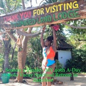 Season 2 Finale - MY 40th A-Day Solo Vacay Spiritual Retreat in Zanzibar
