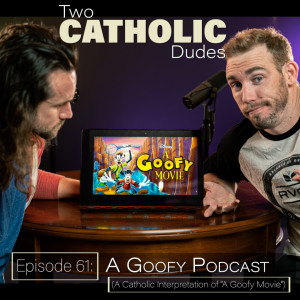 Episode 61: A Goofy Podcast (A Catholic Interpretation of 