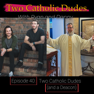 Episode 40: Two Catholic Dudes (and a Deacon)