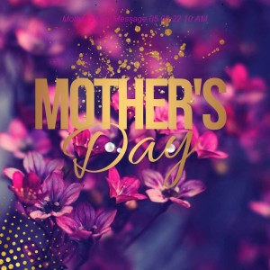 A Mother’s Day Message 05.08.22 10 AM