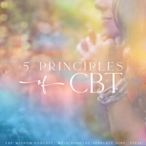 Five Principles of CBT ~ VIDEO EPISODE  |  The WISDOM podcast  |  S5 E14