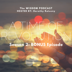 A TIME OF REVOLUTION  | The WISDOM podcast  |  S2 BONUS Episode |  with Dorothy Ratusny