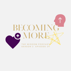 BECOMING MORE  | The WISDOM podcast  |  S2 E29