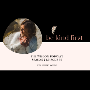 Be KIND First  |  The WISDOM podcast  | Season 2 Episode 39