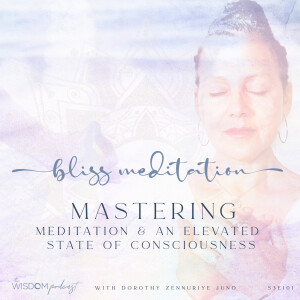 BLISS MEDITATION ~ Mastering An Elevated State of Consciousness | ’ask dorothy’ | The WISDOM podcast | S3 E101