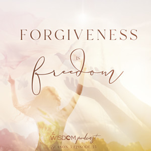 Forgiveness is  F R E E D O M  | The WISDOM podcast | S3 E35