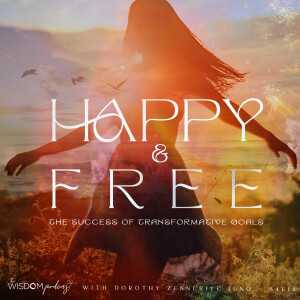 Happy & Free’ ~ The Success of Transformative Goals | ’ask dorothy’ | The WISDOM podcast | S4 E18
