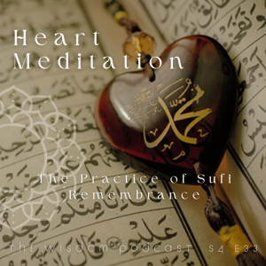 The Practice of Sufi (Heart) Remembrance Meditation |  The WISDOM podcast  |  S4 E33