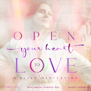 Open Your Heart To Love ~ A BLISS MEDITATION | ’ask dorothy’ | The WISDOM podcast | S3 E105