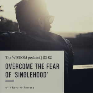 Overcome the Fear of  ‘s i n g l e h o o d‘  | ‘ask dorothy‘ | A Real Life Client Story | The WISDOM podcast | S3 E2