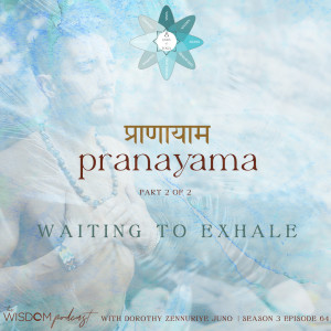 Waiting to Exhale ~ PRANAYAMA | Part 2/2  | The WISDOM podcast | S3 E64