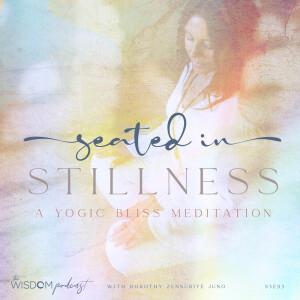 ’Seated in Stillness’ ~ A YOGIC BLISS MEDITATION | ’ask dorothy’ | The WISDOM podcast | S3 E93