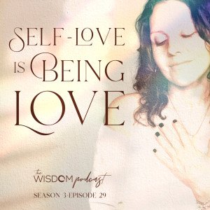 Self-Love is ’Being Love’ | The WISDOM podcast | S3 E29