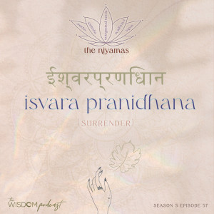 ISVARA PRANIDHANA ~ Surrender | The Niyamas Series: 5/5 | The WISDOM podcast | S3 E57