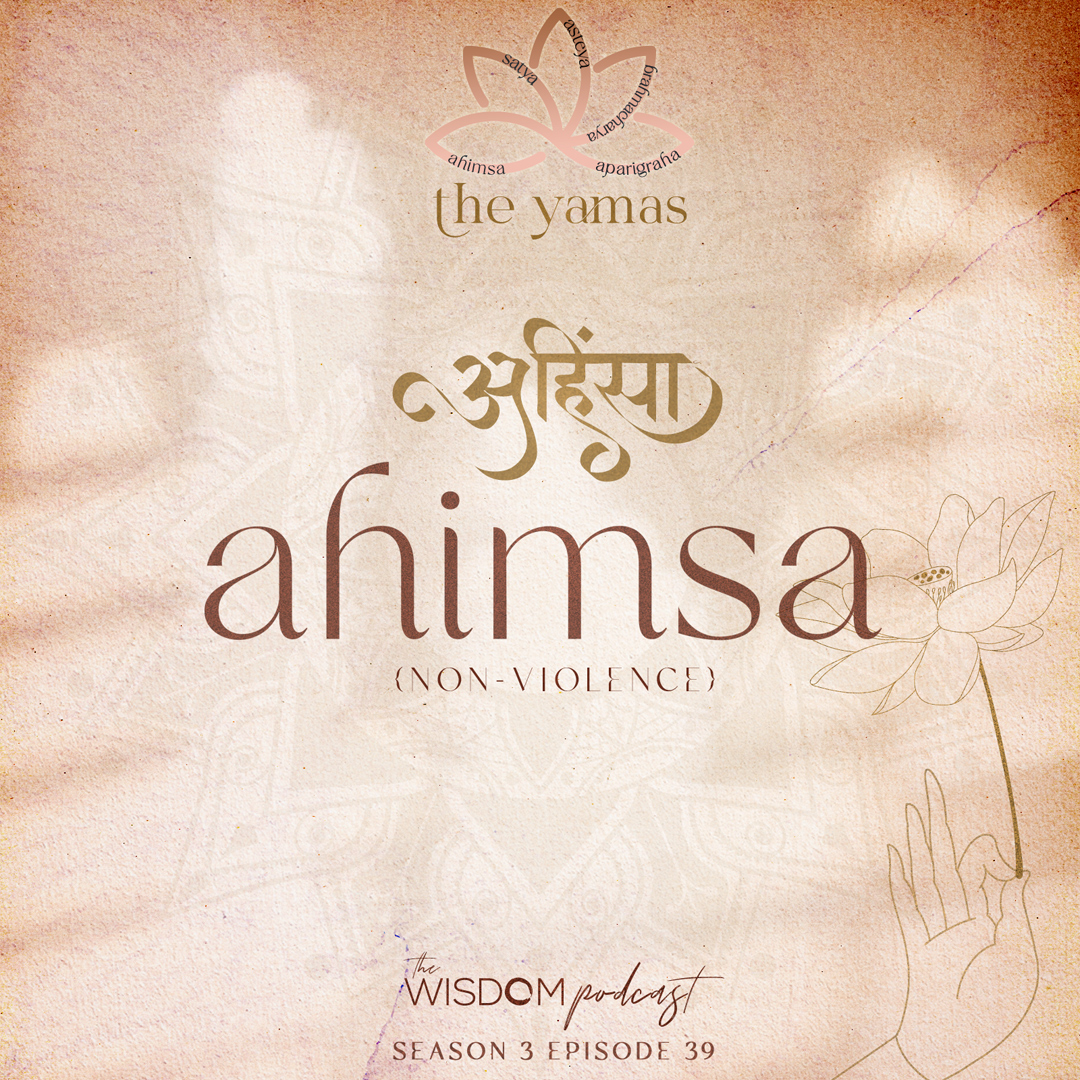 AHIMSA ~ Non-Violence | The Yamas Series: 1/5 | The WISDOM Podcast | S3 E39