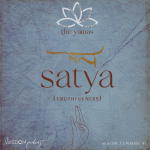 SATYA ~ Truthfulness | The Yamas Series: 2/5 | The WISDOM podcast | S3 E41