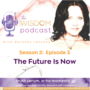 The Future Is Now | The WISDOM podcast | Season 2 Episode 3 | with Dorothy Ratusny