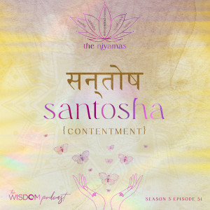 SANTOSHA ~ Contentment | The Niyamas Series: 2/5 | The WISDOM podcast | S3 E51