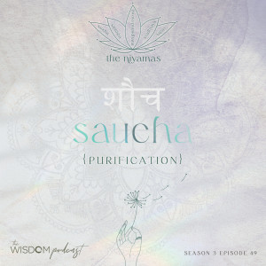 SAUCHA ~ Purification | The Niyamas Series: 1/5 | The WISDOM podcast | S3 E49