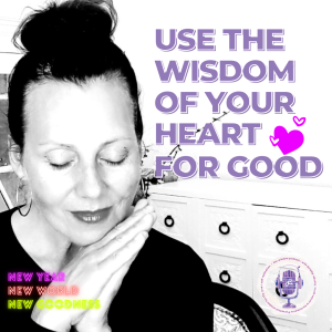 Use the Wisdom of Your Heart for GOOD |  The WISDOM podcast  |  Season 2 Episode 37