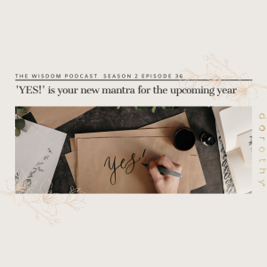 ’YES’ is Your NEW MANTRA for the Upcoming Year!  |  The WISDOM podcast  | S2 E36