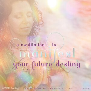 A Meditation to Manifest Your Future Destiny  |  ’ask dorothy’  | The WISDOM podcast  |  S4 E41