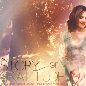 The Story of Gratitude: My Story  |  The WISDOM podcast  | S2 E13