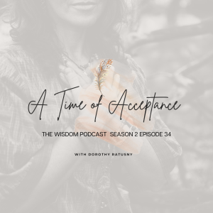 A TIME OF ACCEPTANCE  |  The WISDOM podcast  | Season 2 Episode 34