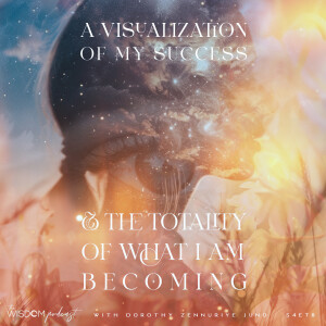A Visualization of My Success and the Totality of What I Am Becoming  |  The WISDOM podcast  |  S4 E78