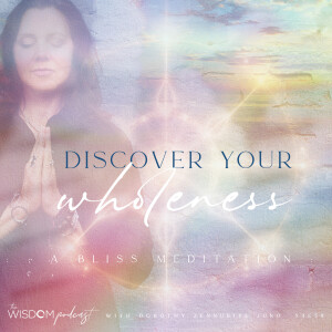 Discover Your Wholeness ~ A Bliss Meditation  |  The WISDOM podcast  | S4 E59