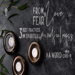 From Fear to Love: Three Best Practices for Spiritual Mindfulness In A World With COVID-19 | The WISDOM podcast | Season 1  Bonus Episode 3