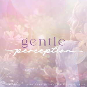 Gentle Perceptions ~ A Wisdom Teaching | The WISDOM podcast | S5 E51