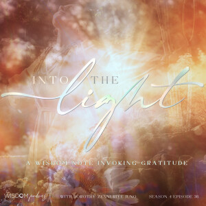INTO THE LIGHT ~ A WISDOM Note Invoking Gratitude  |  The WISDOM podcast  | S4 E36