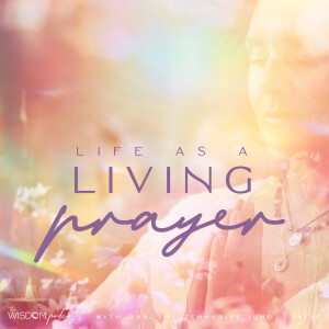 Life As A Living Prayer  |  The WISDOM podcast  |  S4 E93