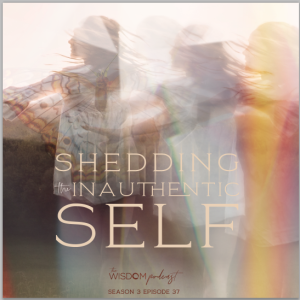 Shedding The Inauthentic Self: An Experience Into Wholeness | The WISDOM podcast | S3 E37