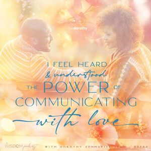 I Feel Heard and Understood: The Power of Communicating With Love  |  'ask dorothy'  |  The WISDOM podcast  |  S4 E84