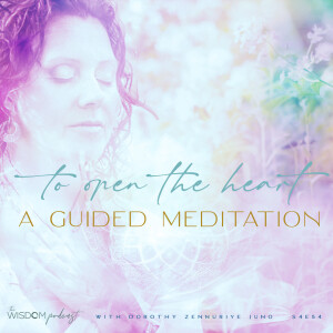 TO OPEN THE HEART ~ A Guided Meditation  | The WISDOM podcast  | S4 E54