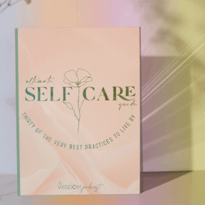 The Ultimate Self-Care Guide: 30 Of The Very Best Self-Care Practices To Live By  | The WISDOM podcast  | S2 E9
