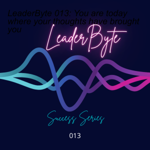 LeaderByte 013: You are today where your thoughts have brought you