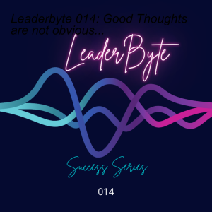 Leaderbyte 014: Good Thoughts are not obvious...