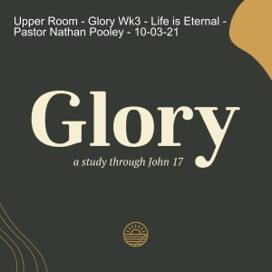 Upper Room - Glory Wk3 - Life is Eternal - Pastor Nathan Pooley - 10-03-21