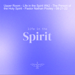 Upper Room - Life in the Spirit Wk2 - The Person of the Holy Spirit - Pastor Nathan Pooley - 08-21-22