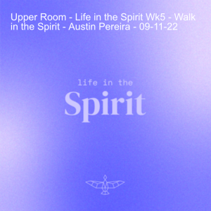 Upper Room - Life in the Spirit Wk5 - Walk in the Spirit - Austin Pereira - 09-11-22