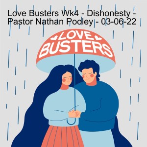 Love Busters Wk4 - Dishonesty - Pastor Nathan Pooley - 03-06-22