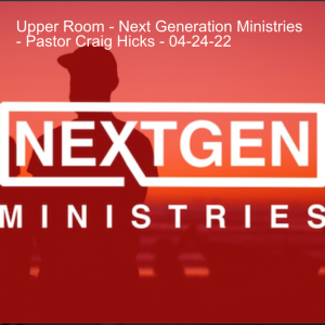 Upper Room - Next Generation Ministries - Pastor Craig Hicks - 04-24-22