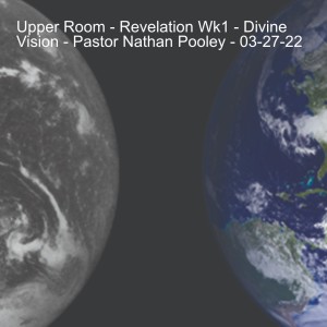 Upper Room - Revelation Wk1 - Divine Vision - Pastor Nathan Pooley - 03-27-22